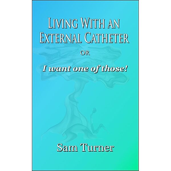 Living With an External Catheter or I Want One of Those!, Sam Turner