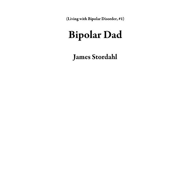Living with Bipolar Disorder: Bipolar Dad (Living with Bipolar Disorder, #1), James Stordahl