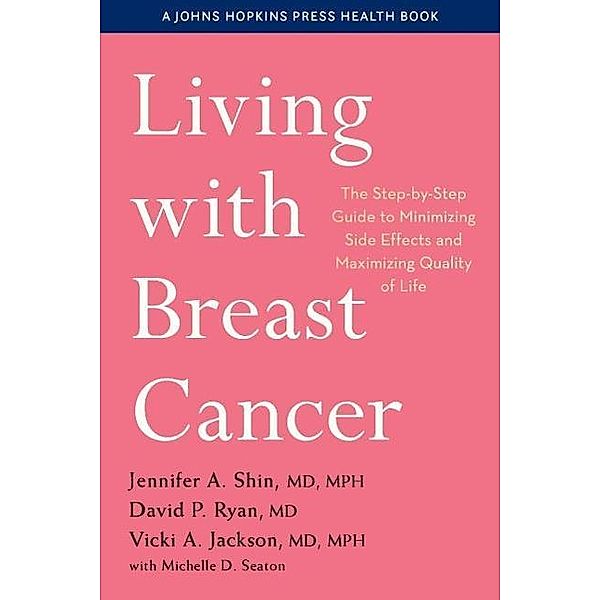 Living with Breast Cancer - The Step-by-Step Guide to Minimizing Side Effects and Maximizing Quality of Life, Jennifer A. Shin, David P. Ryan, Vicki A. Jackson, Michelle D. Seaton