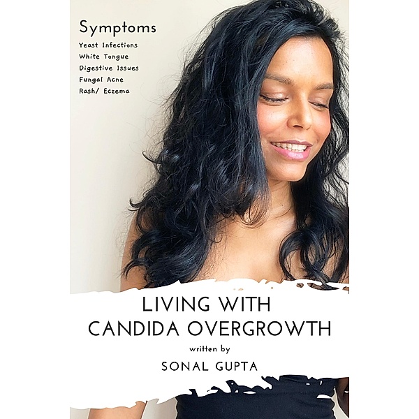 Living with Candida Overgrowth (Living with Yeast Overgrowth : Digestive Issues + Yeast Infections) Natural Healing & Alternative Remedies, Sonal Gupta