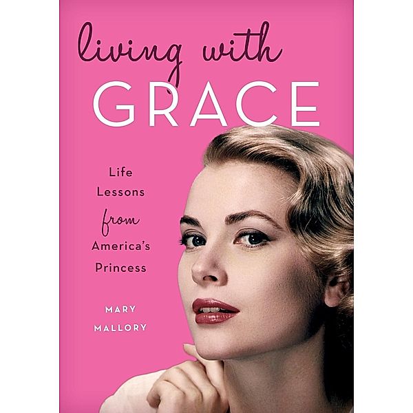 Living with Grace: Life Lessons from America's Princess, Mary Mallory