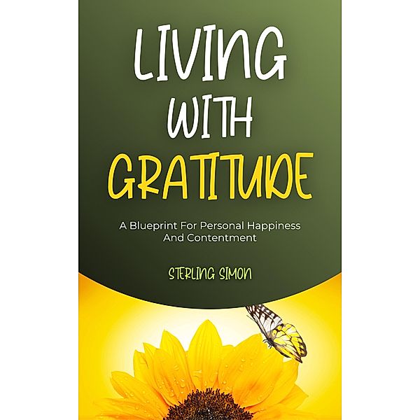 Living With Gratitude - A Blueprint For Personal Happiness And Contentment, Sterling Simon