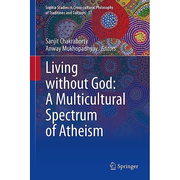 Living without God: A Multicultural Spectrum of Atheism / Sophia Studies in Cross-cultural Philosophy of Traditions and Cultures Bd.37
