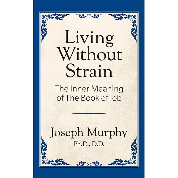 Living Without Strain: The Inner Meaning of the Book of Job, Joseph Murphy Ph. D. D. D