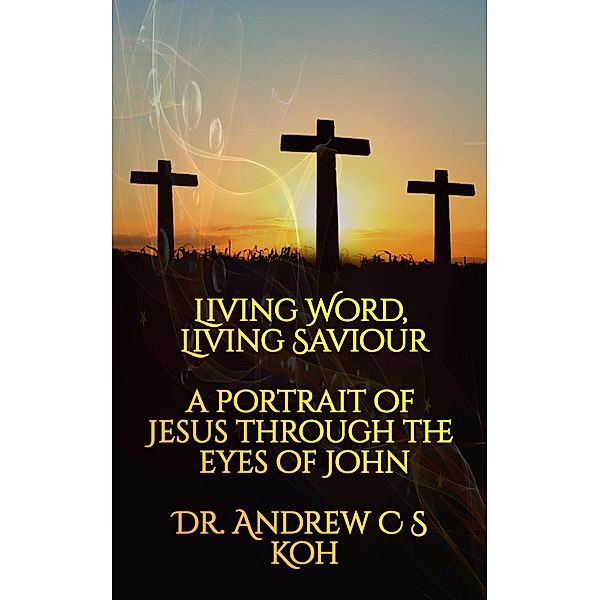 Living Word Living Savior: a Portrait of Jesus Through the Eyes of John, Andrew C S Koh