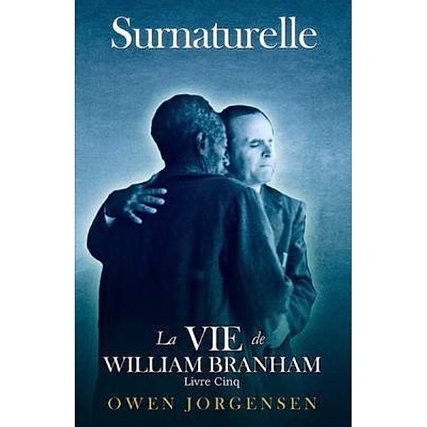 Livre Cinq - Surnaturelle: La Vie De William Branham / Surnaturelle: La Vie De William Branham Bd.5, Owen Jorgensen
