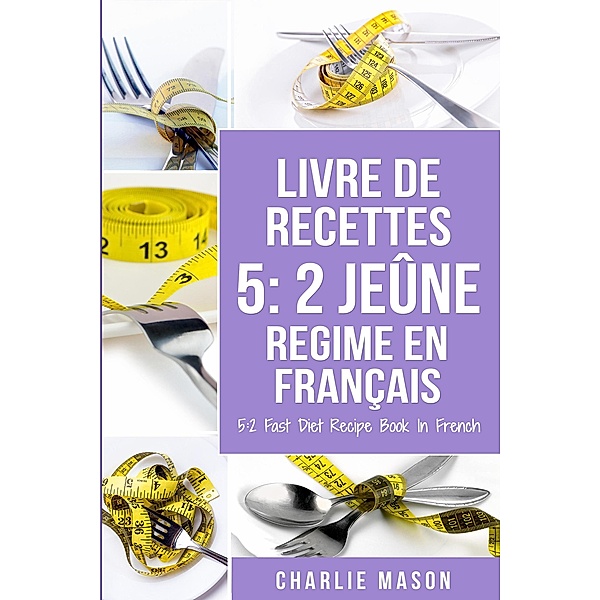 Livre De Recettes 5: 2 Jeûne Regime En Français/ 5: 2 Fast Diet Recipe Book In French, Charlie Mason