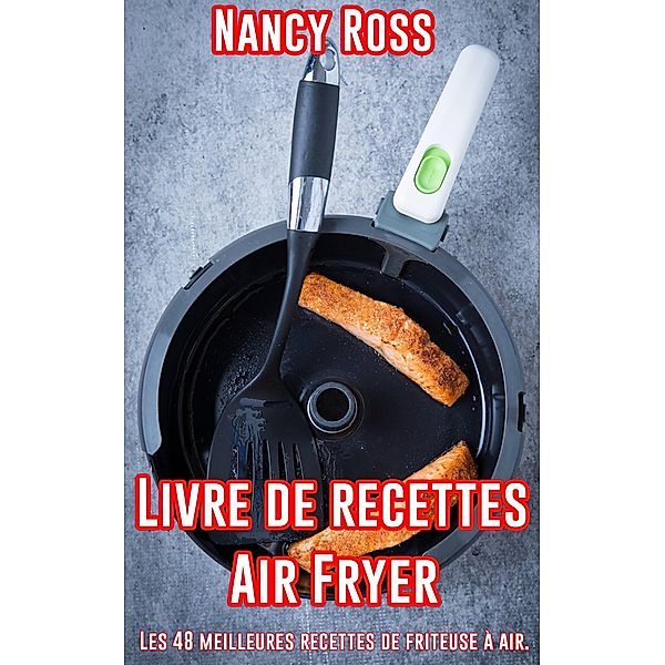 Livre de recettes Air Fryer - Les 48 meilleures recettes de friteuse à air. (Cuisine) / Cuisine, Nancy Ross