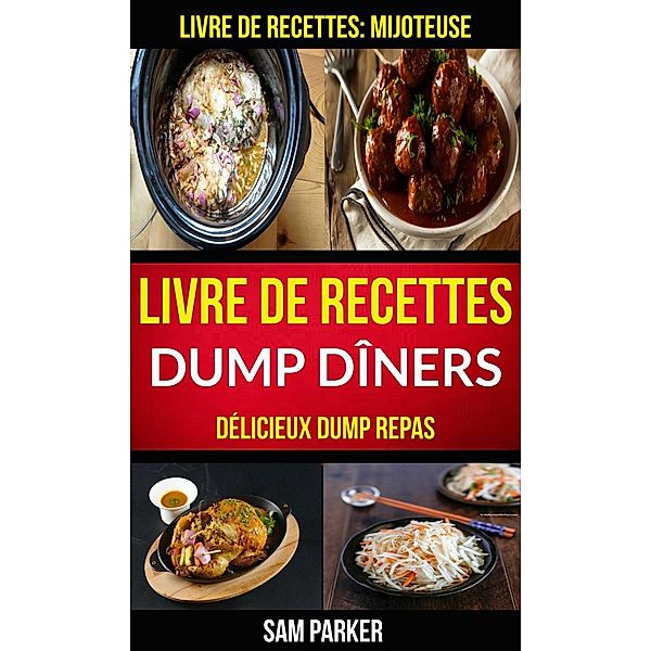 Livre de recettes Dump Dîners : Délicieux Dump repas (Livre de recettes: Mijoteuse), Sam Parker