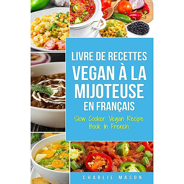 Livre De Recettes Vegan À La Mijoteuse En Français/ Slow Cooker Vegan Recipe Book In French (French Edition), Charlie Mason