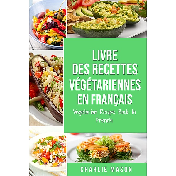 Livre Des Recettes Végétariennes En Français/ Vegetarian Recipe Book In French, Charlie Mason