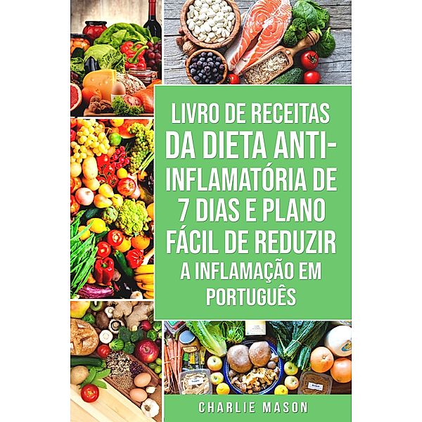 Livro de Receitas da Dieta Anti-inflamatória de 7 Dias E Plano Fácil de Reduzir a Inflamação Em português, Charlie Mason