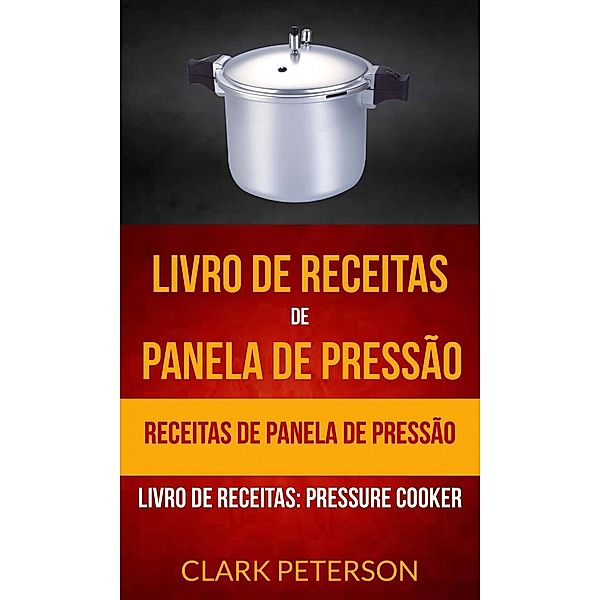 Livro de receitas de panela de pressão: Receitas de panela de pressão (Livro de receitas: Pressure Cooker), Clark Peterson