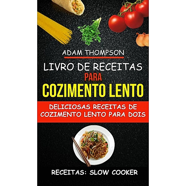 Livro de Receitas para Cozimento Lento: Deliciosas Receitas de Cozimento Lento para Dois (Receitas: Slow Cooker), Adam Thompson