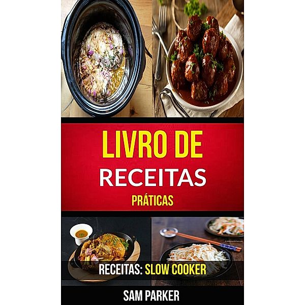 Livro de Receitas Práticas (Receitas: Slow Cooker), Sam Parker