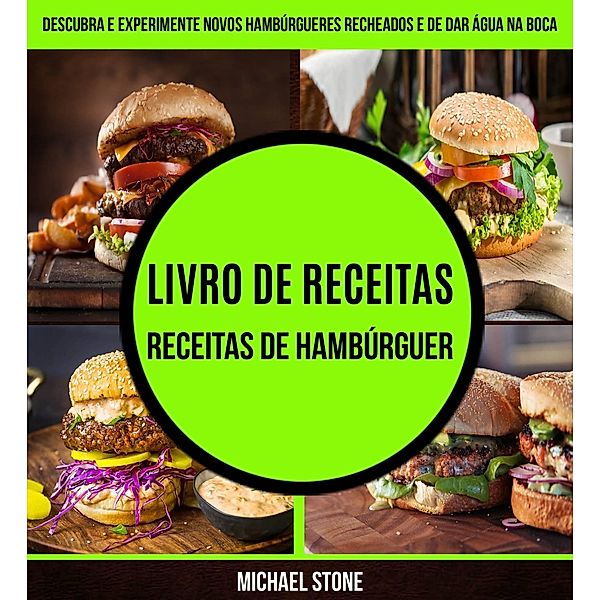 Livro de receitas: Receitas de hamburguer: Descubra e experimente novos hamburgueres recheados e de dar agua na boca, Michael Stone