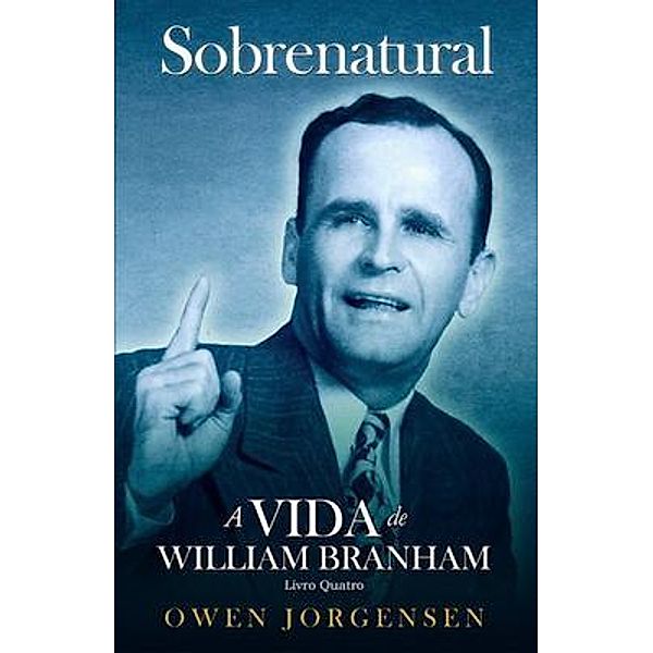 Livro Quatro - Sobrenatural: A Vida De William Branham / Sobrenatural: A Vida De William Branham Bd.4, Owen Jorgensen