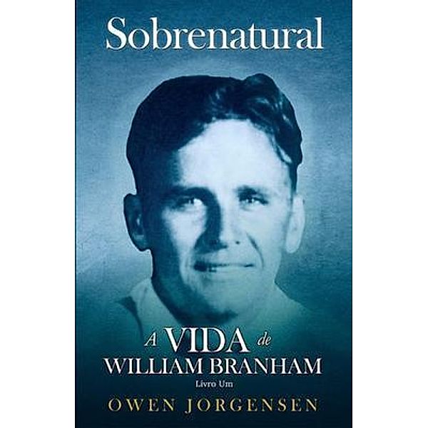 Livro Um - Sobrenatural: A Vida De William Branham / Sobrenatural: A Vida De William Branham Bd.1, Owen Jorgensen