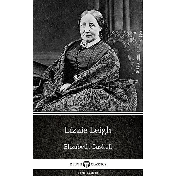 Lizzie Leigh by Elizabeth Gaskell - Delphi Classics (Illustrated) / Delphi Parts Edition (Elizabeth Gaskell) Bd.9, Elizabeth Gaskell