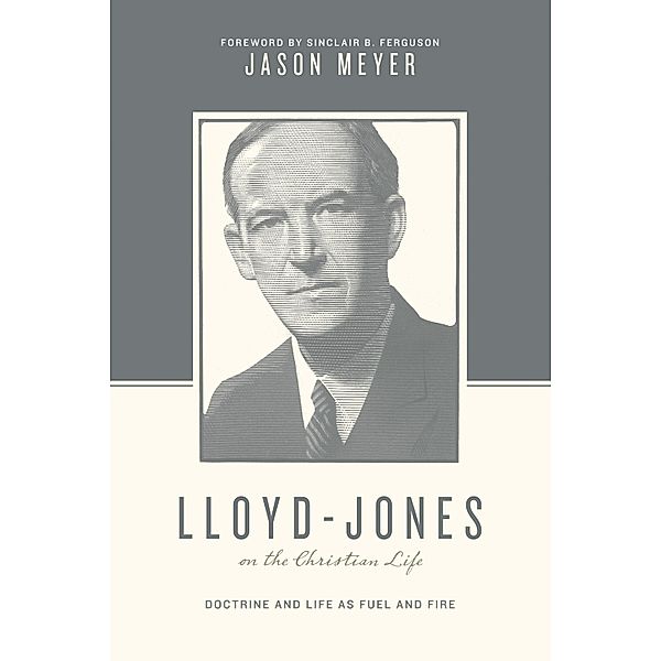Lloyd-Jones on the Christian Life (Foreword by Sinclair B. Ferguson) / Theologians on the Christian Life, Jason C. Meyer