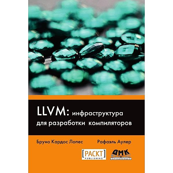 LLVM: infrastruktura dlya razrabotki kompilyatorov. Znakomstvo s osnovami LLVM i ispolzovanie bazovyh bibliotek dlya sozdaniya prodvinutyh instrumentov, B. K. Lopez, R. Auler