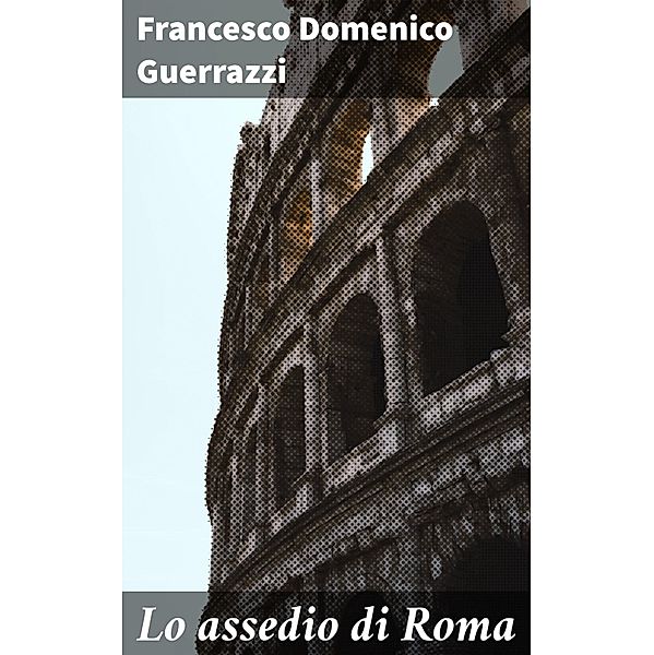 Lo assedio di Roma, Francesco Domenico Guerrazzi