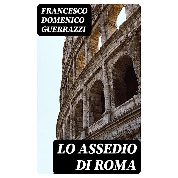 Lo assedio di Roma, Francesco Domenico Guerrazzi