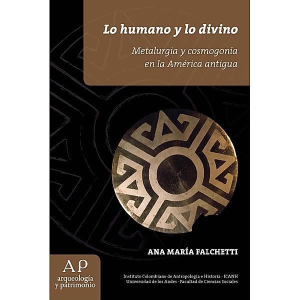 Lo humano y lo divino. Metalurgía y cosmogonía en la América antigua, Ana María Falchetti