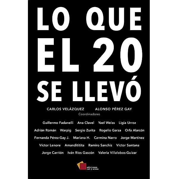 Lo que el 20 se llevó, Guillermo Fadanelli, Fernanda Pérez-Gay J., Mariana H., Carmina Narro, Jorge Martínez, Víctor Lenore, Amandititita, Ramiro Sanchiz, Víctor Santana, Jorge Carrión, Iván Ríos Gascón, Ana Clavel, Valeria Villalobos-Guízar, Yael Weiss, Ligia Urroz, Adrián Román, Warpig, Sergio Zurita, Rogelio Garza, Orfa Alarcón