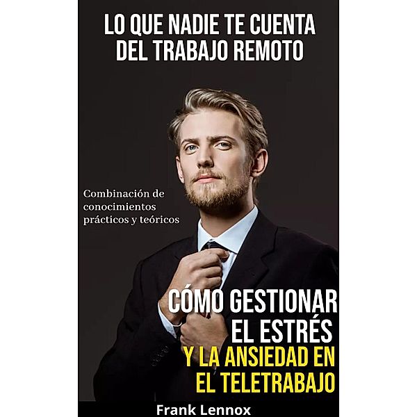 Lo Que Nadie Te Cuenta Del Trabajo Remoto: Cómo gestionar el estrés y la ansiedad en el teletrabajo, Frank Lennox