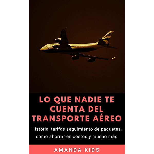 Lo Que Nadie Te Cuenta Del Transporte Aéreo: Historia, tarifas seguimiento de paquetes, como ahorrar en costos y mucho más, Amanda Kids