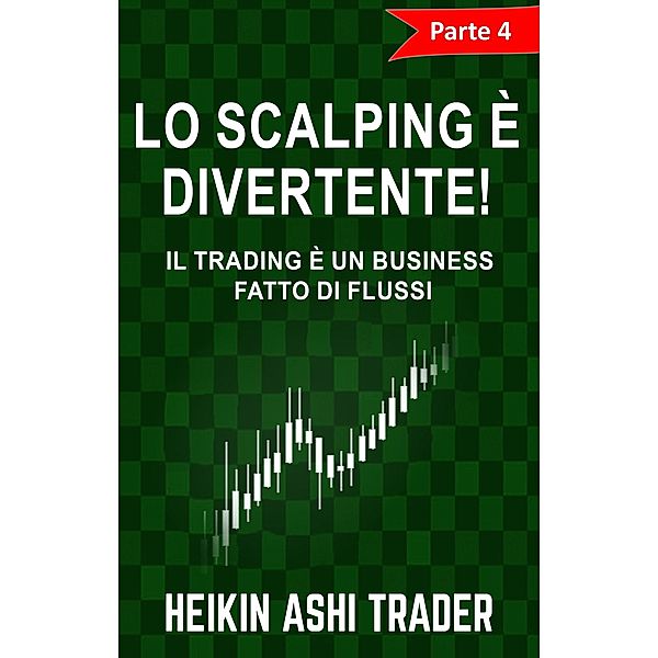 Lo Scalping è divertente! 4: Parte 4: Il Trading è un Business fatto di Flussi / Lo Scalping è divertente! Bd.4, Heikin Ashi Trader