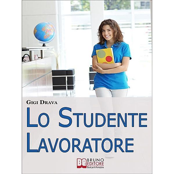 Lo Studente Lavoratore. Come Conciliare Studio e Lavoro Senza Stress e con Ottimi Risultati. (Ebook Italiano - Anteprima Gratis), Gigi Drava