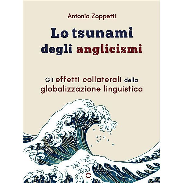 Lo tsunami degli anglicismi. Gli effetti collaterali della globalizzazione linguistica, Antonio Zoppetti