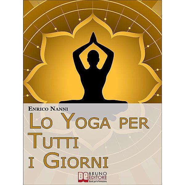 Lo Yoga per Tutti i Giorni. Come Ottenere il Controllo Consapevole della Mente e Migliorare la Tua Vita Grazie allo Yoga. (Ebook Italiano - Anteprima Gratis), Enrico Nanni