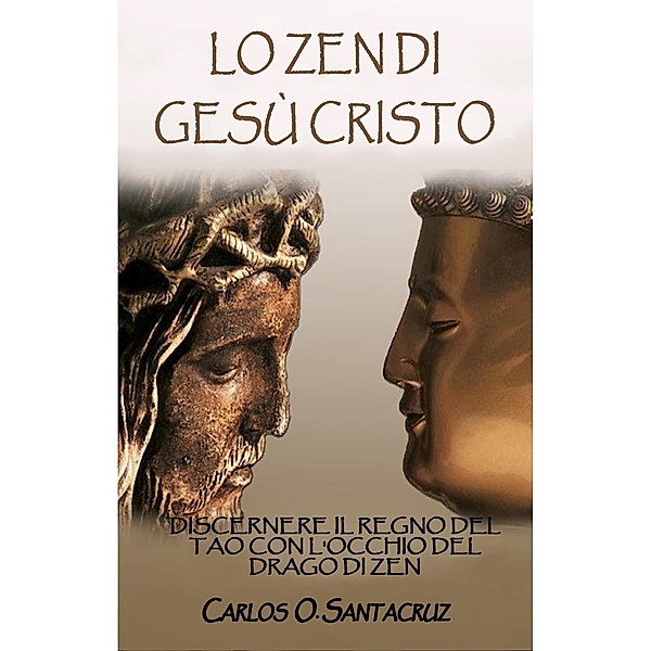 Lo Zen Di Gesù Cristo: Discernere Il Regno del Tao con L'occhio del Drago di Zen, Carlos O. Santacruz