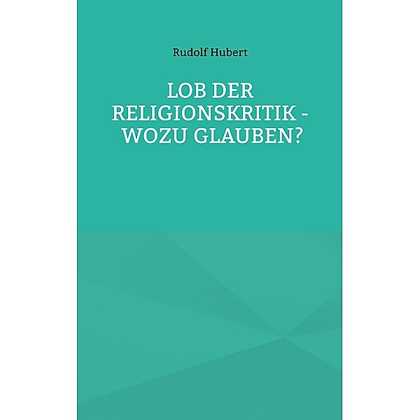 Lob der Religionskritik - Wozu glauben?, Rudolf Hubert
