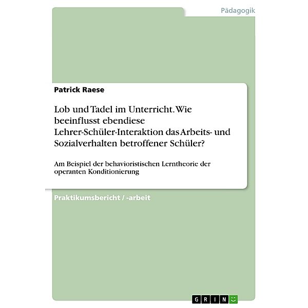 Lob und Tadel im Unterricht. Wie beeinflusst ebendiese Lehrer-Schüler-Interaktion das Arbeits- und Sozialverhalten betroffener Schüler?, Patrick Raese