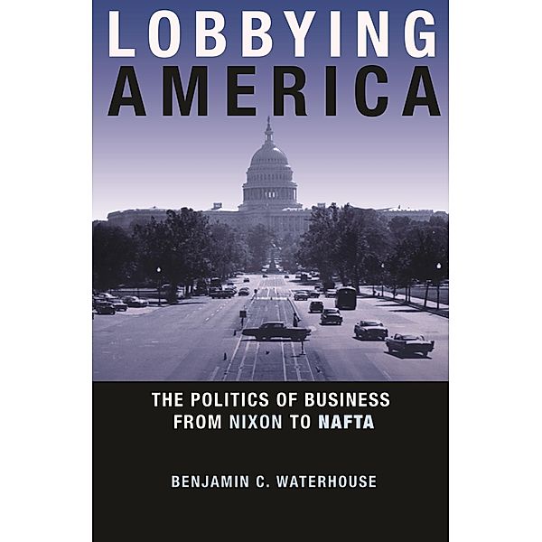Lobbying America / Politics and Society in Modern America, Benjamin C. Waterhouse