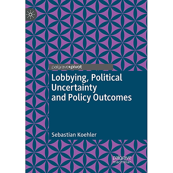 Lobbying, Political Uncertainty and Policy Outcomes, Sebastian Koehler