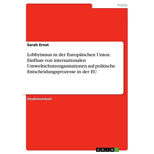 Lobbyismus in der Europäischen Union. Einfluss von internationalen Umweltschutzorganisationen auf politische Entscheidungsprozesse in der EU, Sarah Ernst