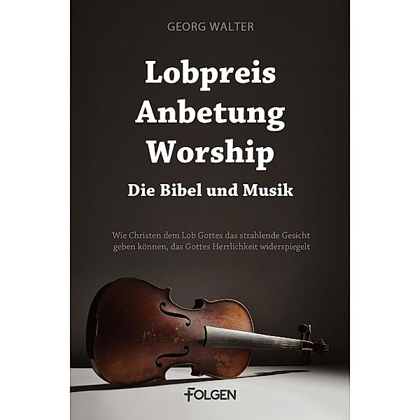 Lobpreis, Anbetung, Worship - Die Bibel und Musik, Georg Walter