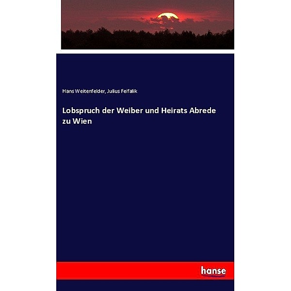 Lobspruch der Weiber und Heirats Abrede zu Wien, Hans Weitenfelder, Julius Feifalik