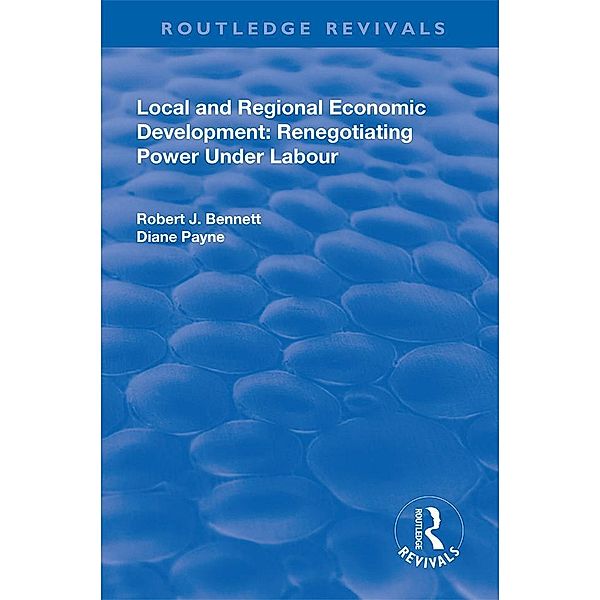 Local and Regional Economic Development: Renegotiating Power Under Labour, Robert J. Bennett, Diane Payne