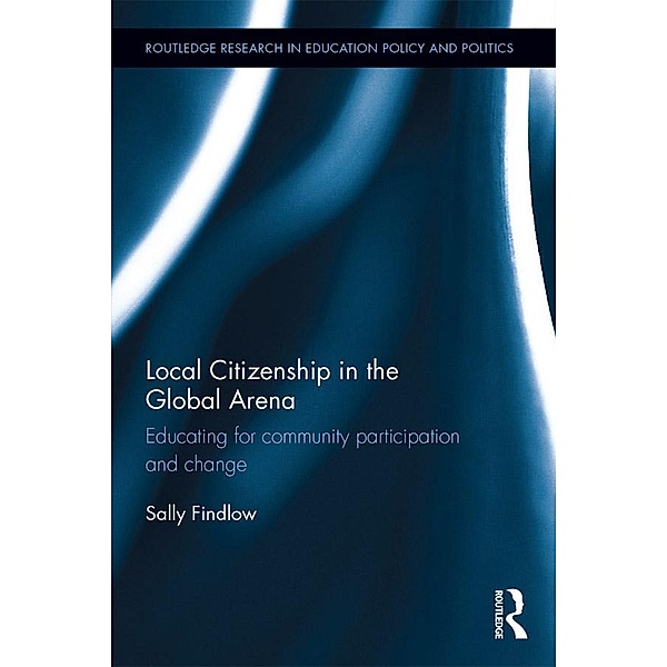 Local Citizenship in the Global Arena / Routledge Research in Education Policy and Politics, Sally Findlow