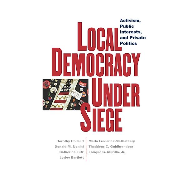 Local Democracy Under Siege, Dorothy C. Holland, Catherine Lutz, Lesley Bartlett, Marla Frederick-Mcglathery, Thaddeus C. Guldbrandsen, Enrique G. Murillo, Donald M. Nonini