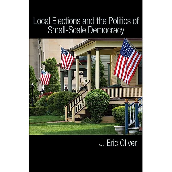Local Elections and the Politics of Small-Scale Democracy, J. Eric Oliver