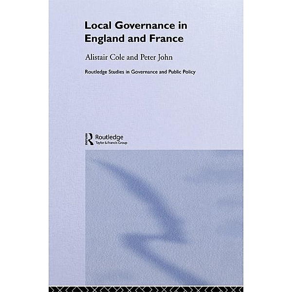 Local Governance in England and France / Routledge Studies in Governance and Public Policy, Alistair Cole, Peter John