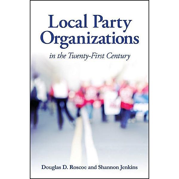 Local Party Organizations in the Twenty-First Century, Douglas D. Roscoe, Shannon Jenkins