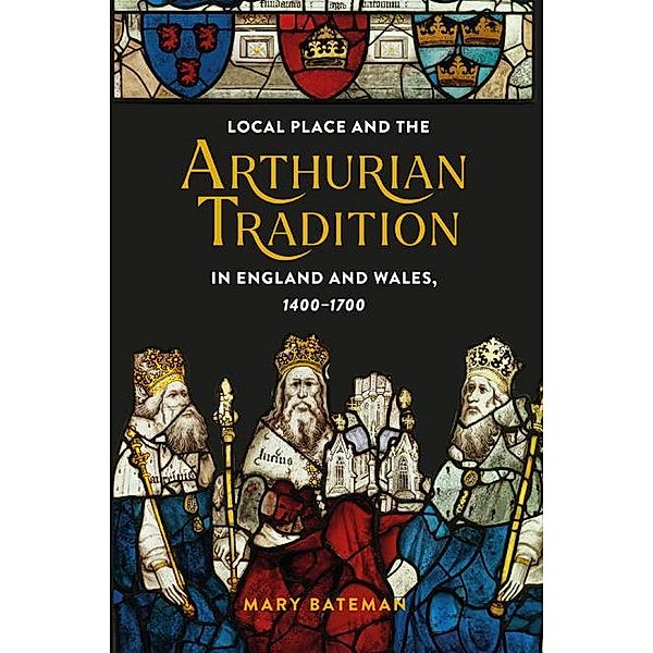 Local Place and the Arthurian Tradition in England and Wales, 1400-1700 / Arthurian Studies Bd.92, Mary Bateman